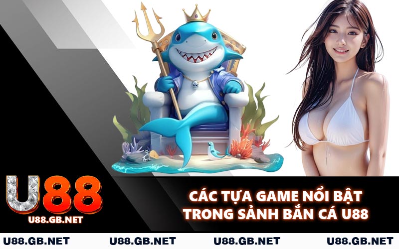 Các tựa game nổi bật trong sảnh bắn cá U88