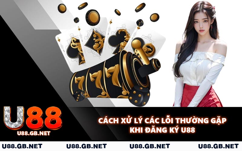 Cách xử lý các lỗi thường gặp khi đăng ký U88